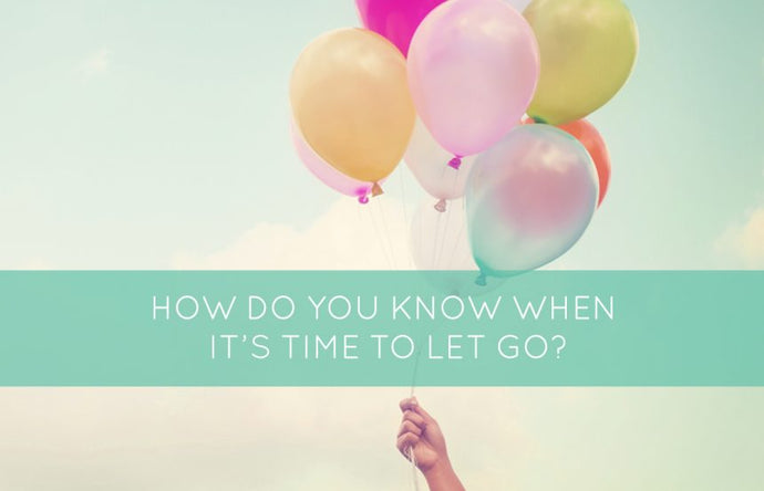 How Do You Know When It’s Time To Let Go?