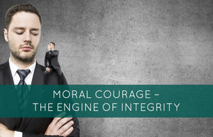 Moral Courage – The Engine of Integrity