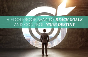 A Foolproof Way to Reach Goals and Control Your Destiny